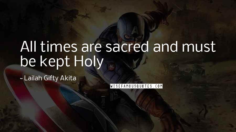 Lailah Gifty Akita Quotes: All times are sacred and must be kept Holy