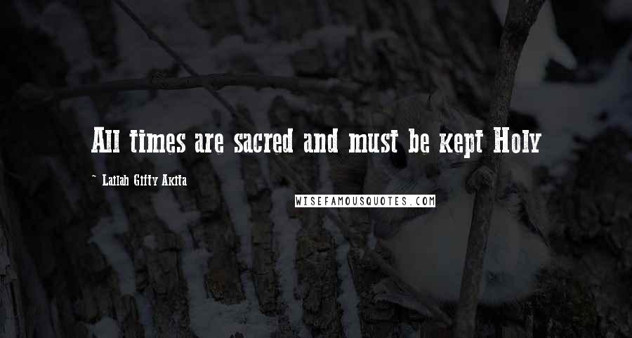 Lailah Gifty Akita Quotes: All times are sacred and must be kept Holy