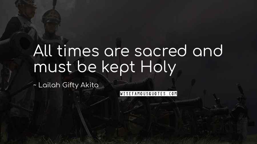 Lailah Gifty Akita Quotes: All times are sacred and must be kept Holy