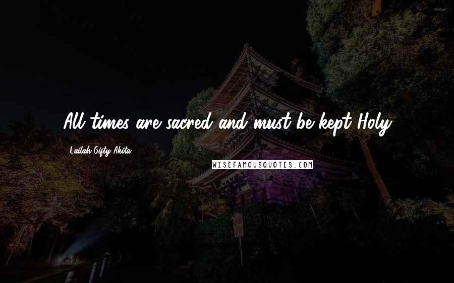 Lailah Gifty Akita Quotes: All times are sacred and must be kept Holy