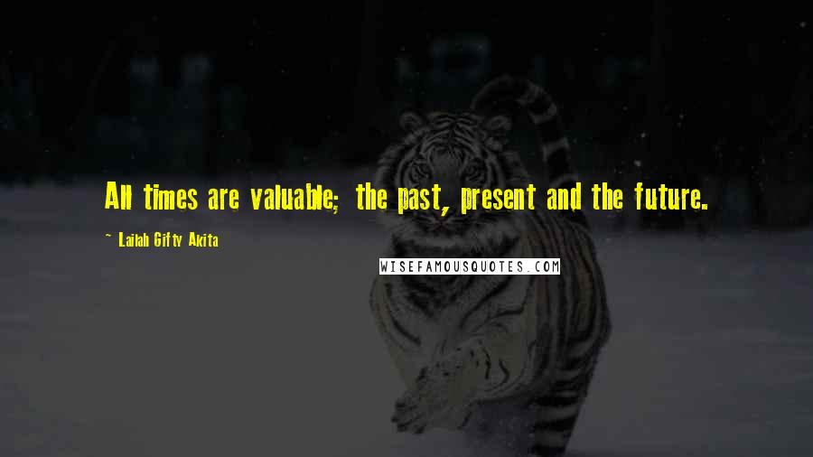 Lailah Gifty Akita Quotes: All times are valuable; the past, present and the future.