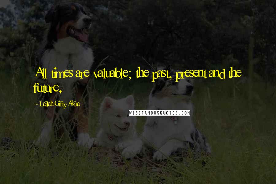 Lailah Gifty Akita Quotes: All times are valuable; the past, present and the future.