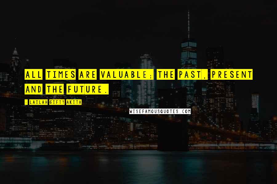 Lailah Gifty Akita Quotes: All times are valuable; the past, present and the future.