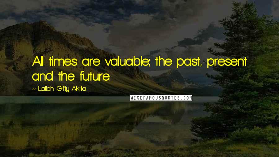 Lailah Gifty Akita Quotes: All times are valuable; the past, present and the future.