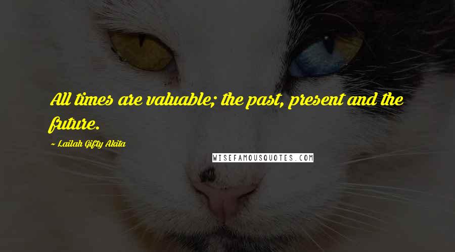 Lailah Gifty Akita Quotes: All times are valuable; the past, present and the future.