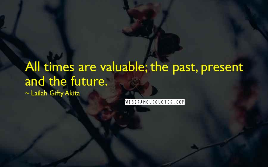 Lailah Gifty Akita Quotes: All times are valuable; the past, present and the future.