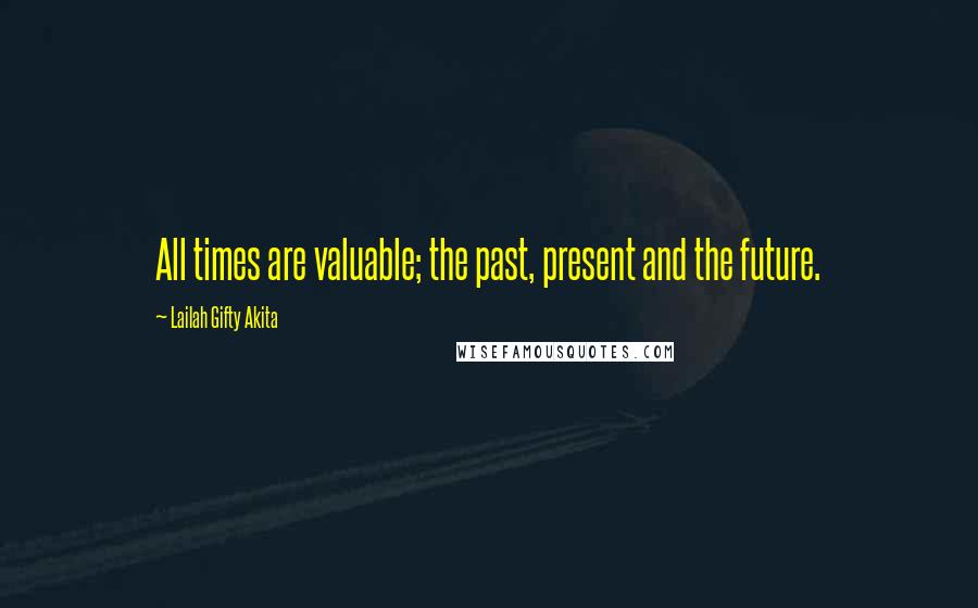 Lailah Gifty Akita Quotes: All times are valuable; the past, present and the future.