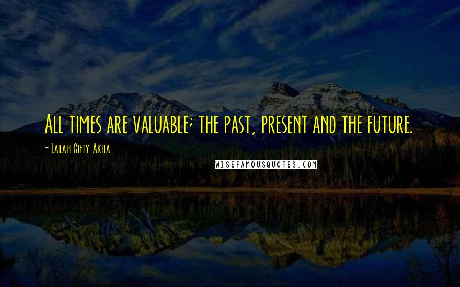 Lailah Gifty Akita Quotes: All times are valuable; the past, present and the future.