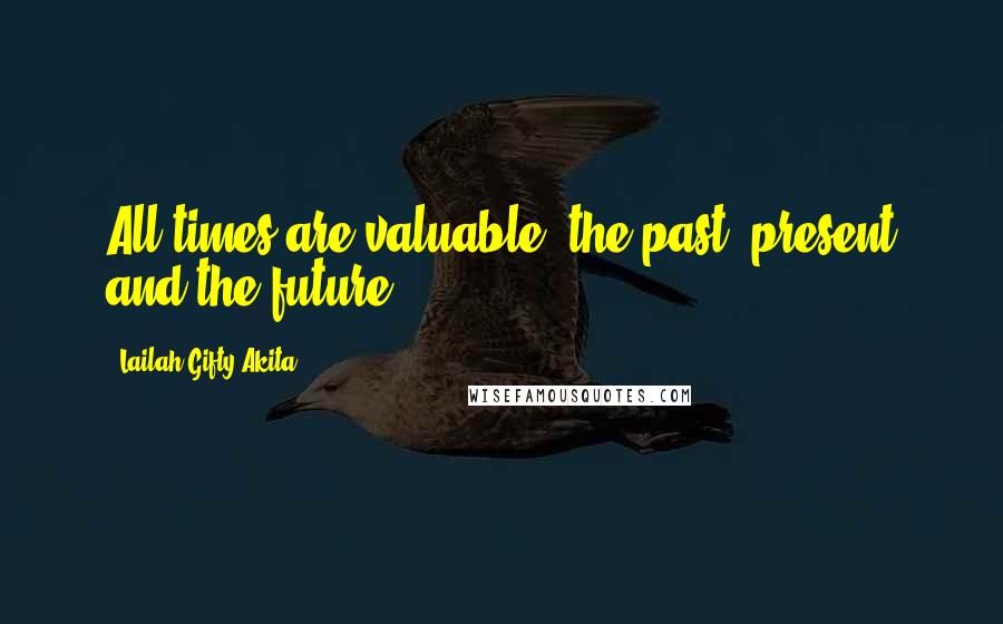 Lailah Gifty Akita Quotes: All times are valuable; the past, present and the future.