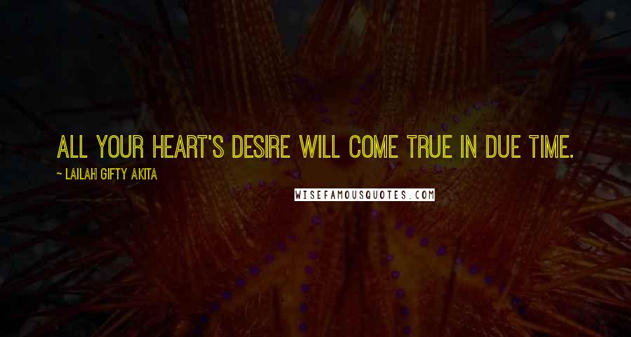 Lailah Gifty Akita Quotes: All your heart's desire will come true in due time.