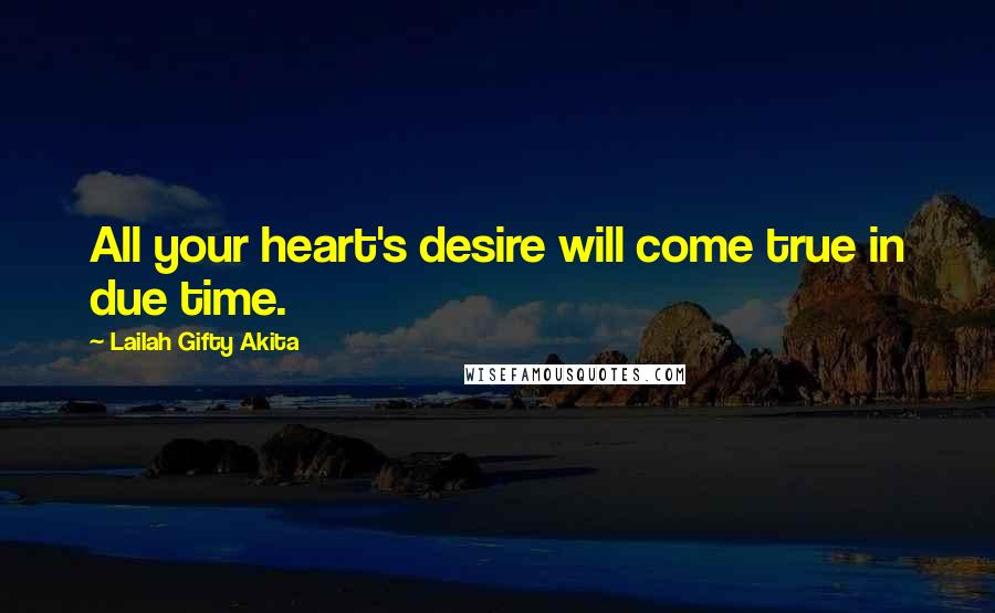 Lailah Gifty Akita Quotes: All your heart's desire will come true in due time.