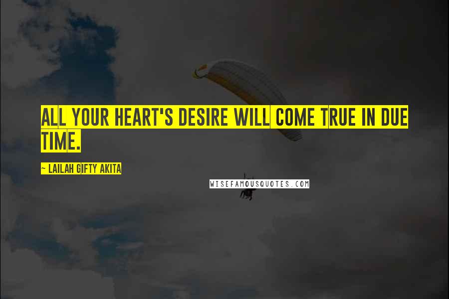 Lailah Gifty Akita Quotes: All your heart's desire will come true in due time.