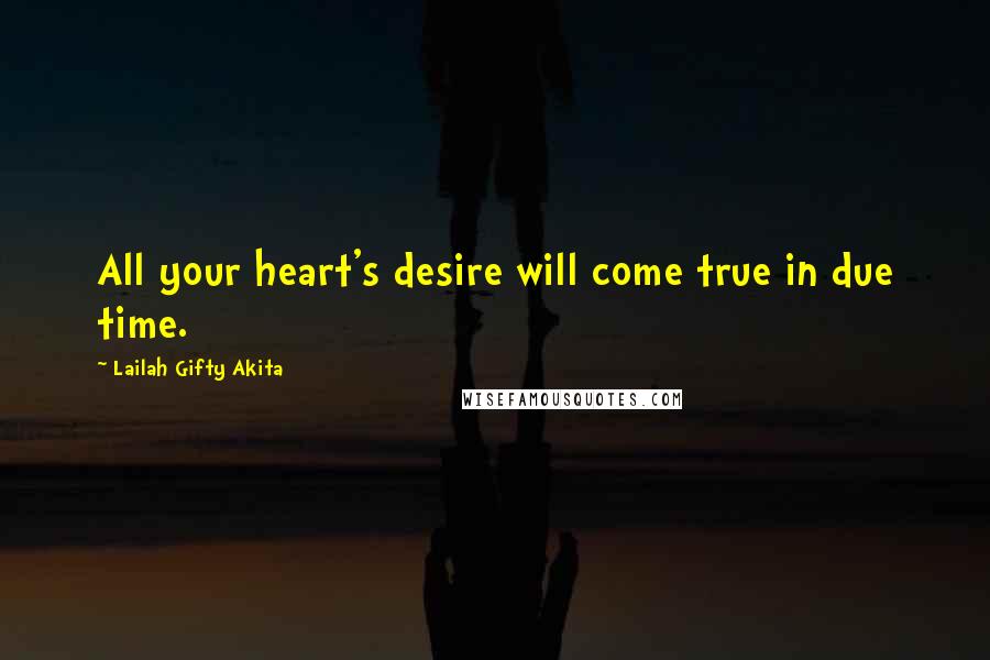 Lailah Gifty Akita Quotes: All your heart's desire will come true in due time.