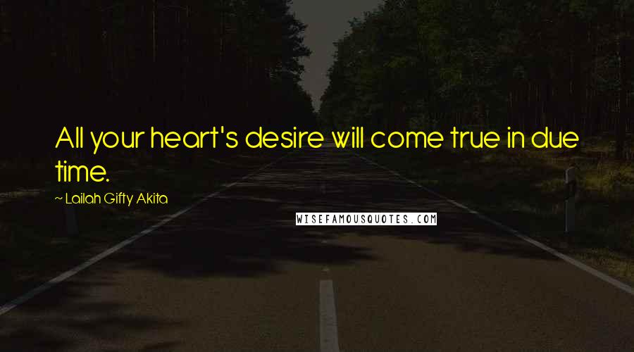 Lailah Gifty Akita Quotes: All your heart's desire will come true in due time.