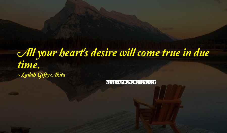Lailah Gifty Akita Quotes: All your heart's desire will come true in due time.