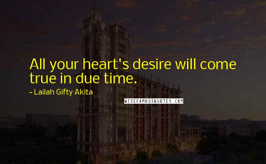 Lailah Gifty Akita Quotes: All your heart's desire will come true in due time.