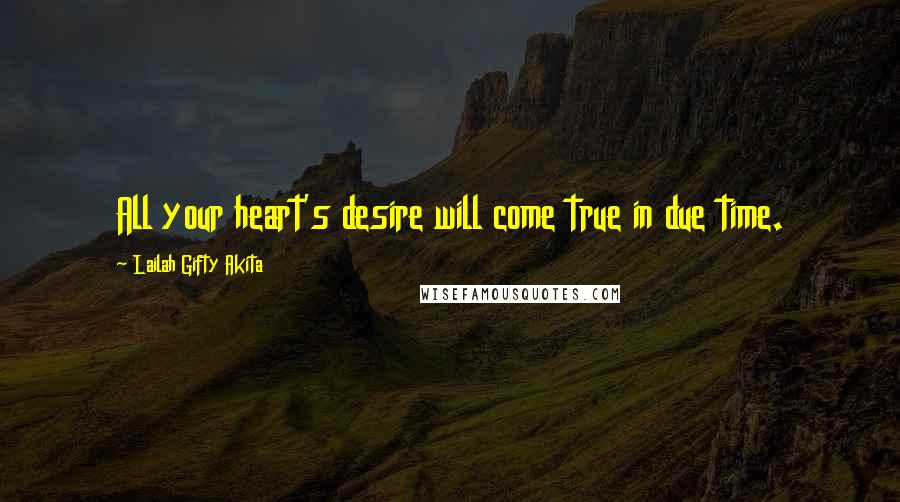 Lailah Gifty Akita Quotes: All your heart's desire will come true in due time.