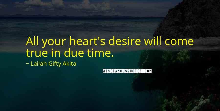 Lailah Gifty Akita Quotes: All your heart's desire will come true in due time.