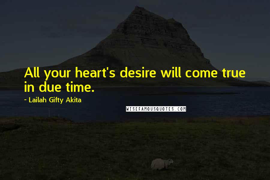 Lailah Gifty Akita Quotes: All your heart's desire will come true in due time.