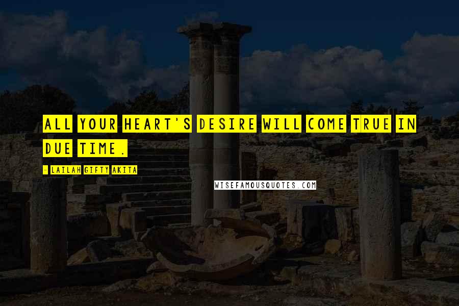 Lailah Gifty Akita Quotes: All your heart's desire will come true in due time.