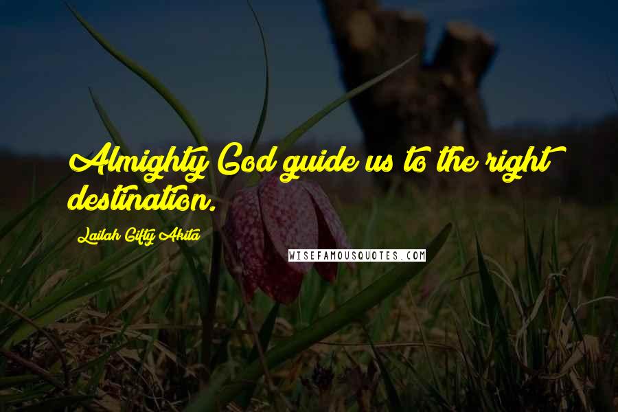 Lailah Gifty Akita Quotes: Almighty God guide us to the right destination.