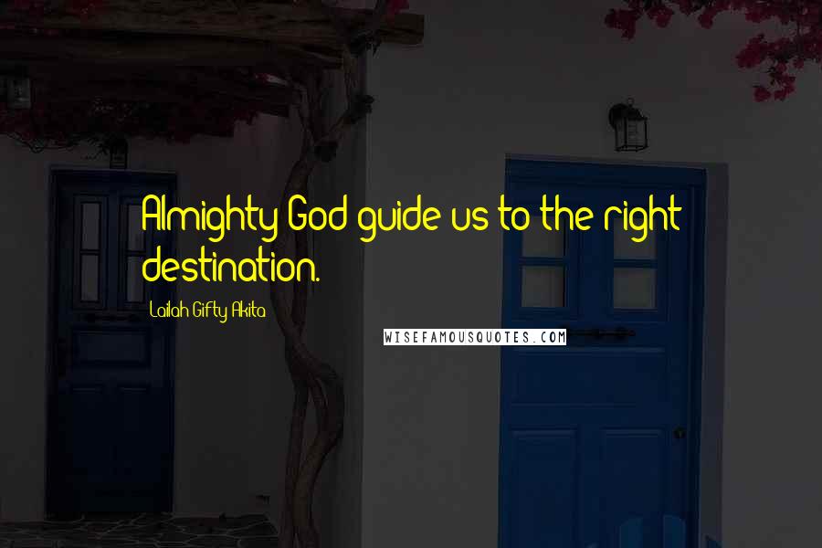 Lailah Gifty Akita Quotes: Almighty God guide us to the right destination.