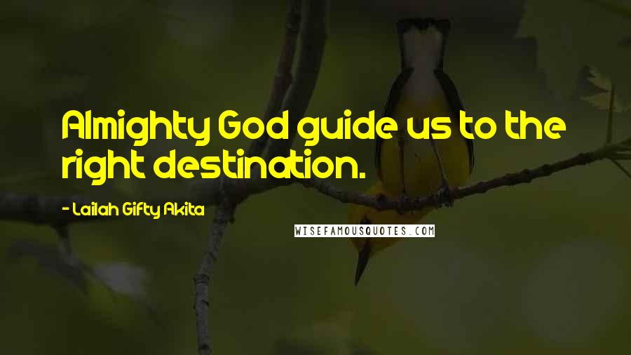 Lailah Gifty Akita Quotes: Almighty God guide us to the right destination.