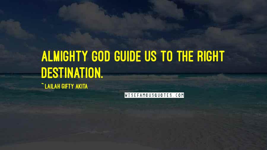 Lailah Gifty Akita Quotes: Almighty God guide us to the right destination.