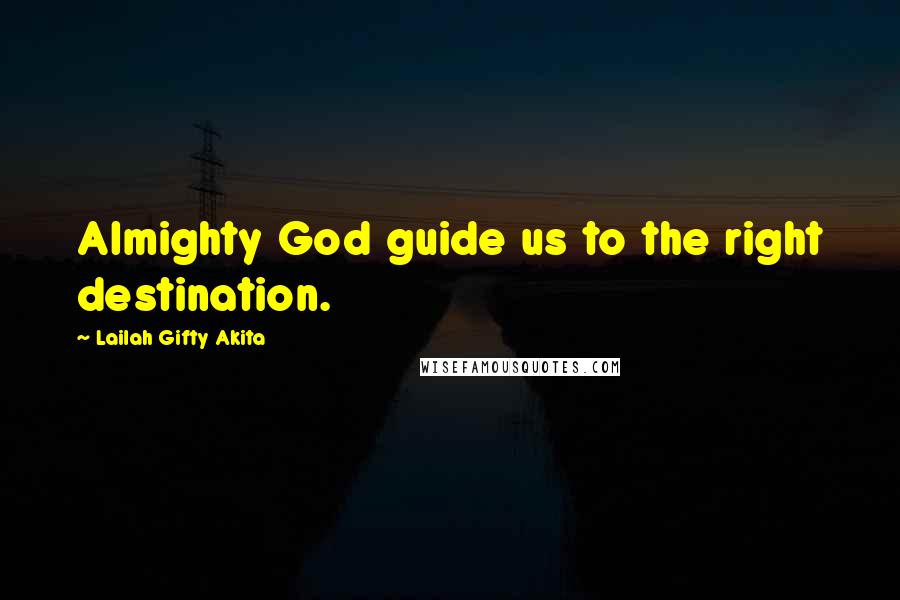 Lailah Gifty Akita Quotes: Almighty God guide us to the right destination.