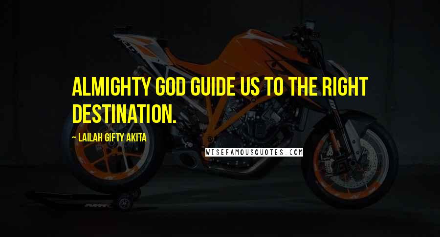 Lailah Gifty Akita Quotes: Almighty God guide us to the right destination.