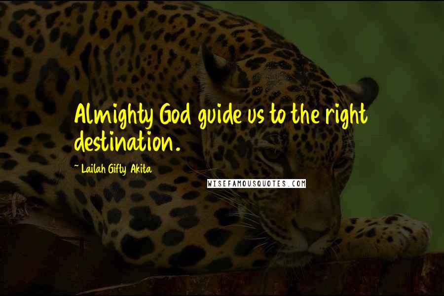 Lailah Gifty Akita Quotes: Almighty God guide us to the right destination.