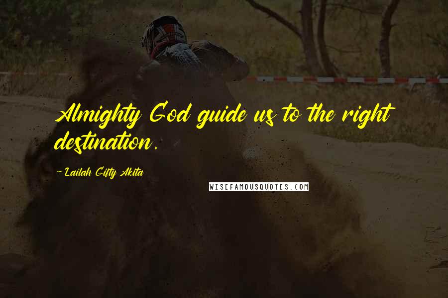 Lailah Gifty Akita Quotes: Almighty God guide us to the right destination.