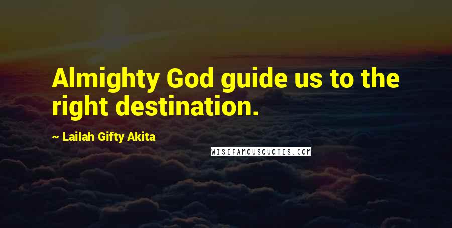 Lailah Gifty Akita Quotes: Almighty God guide us to the right destination.