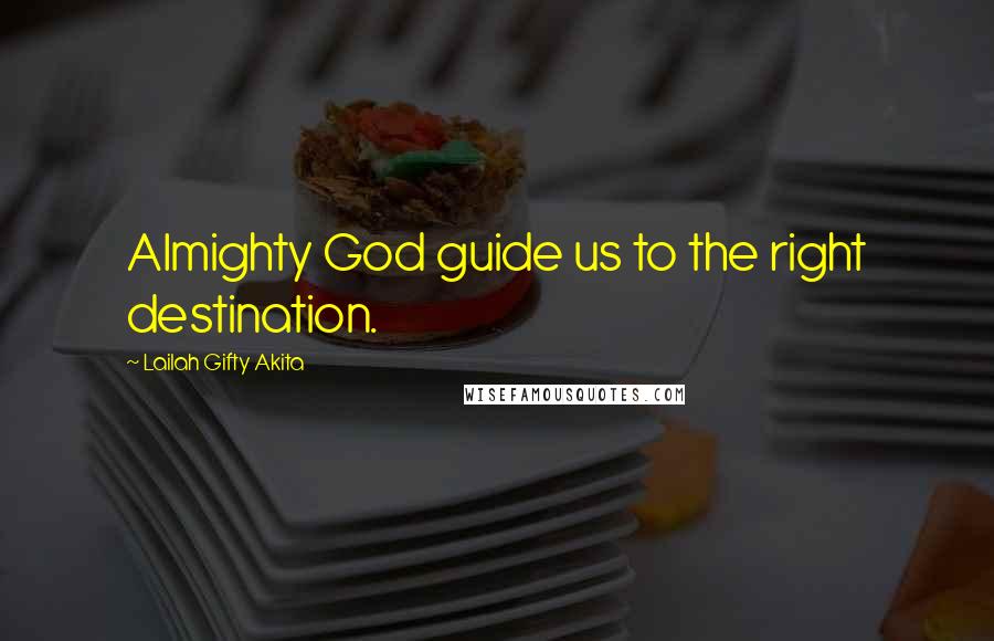 Lailah Gifty Akita Quotes: Almighty God guide us to the right destination.