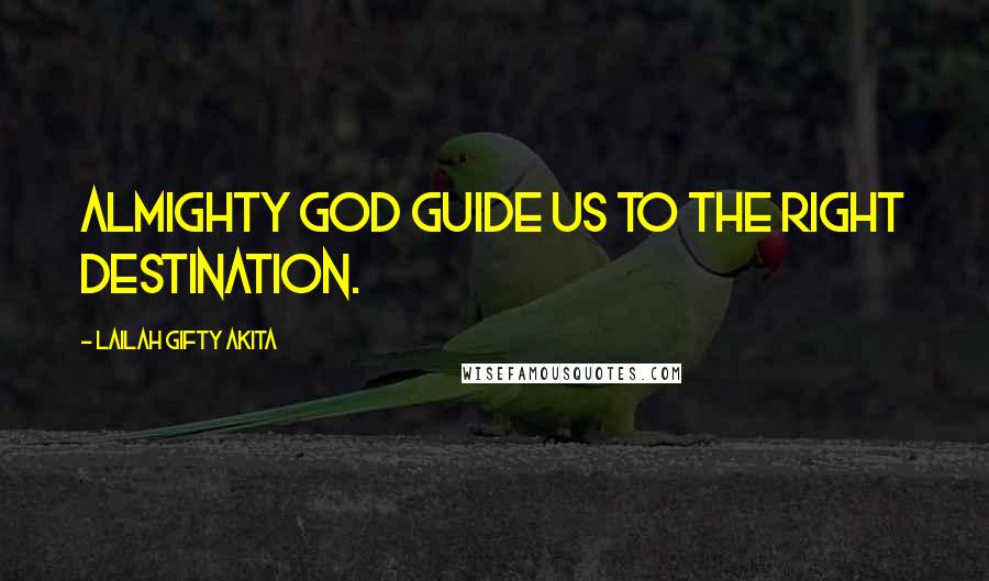 Lailah Gifty Akita Quotes: Almighty God guide us to the right destination.