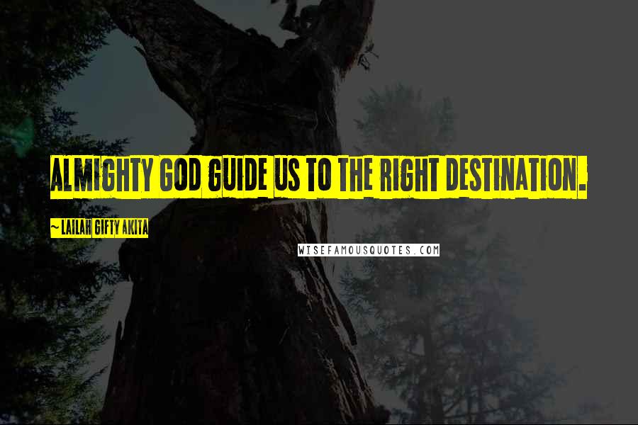 Lailah Gifty Akita Quotes: Almighty God guide us to the right destination.