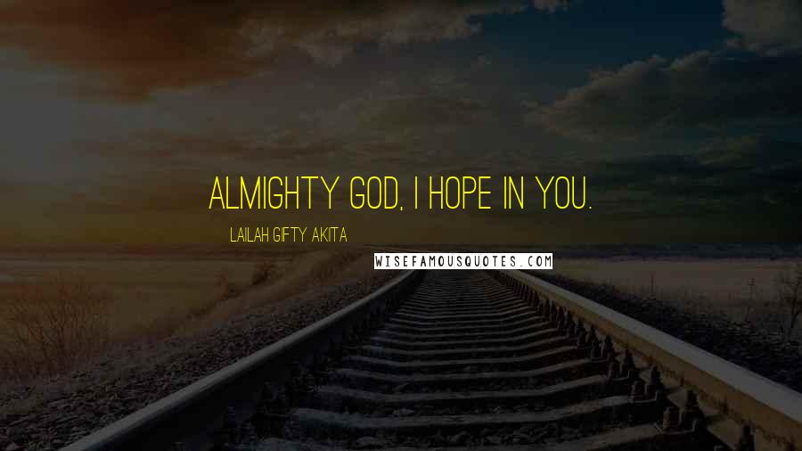 Lailah Gifty Akita Quotes: Almighty God, I hope in you.