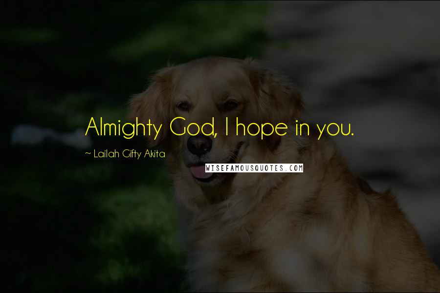 Lailah Gifty Akita Quotes: Almighty God, I hope in you.