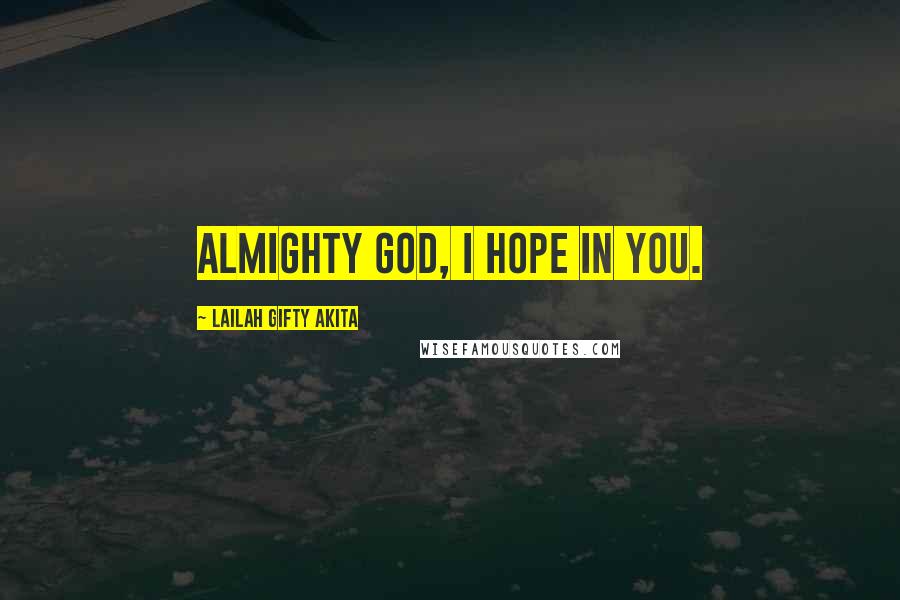 Lailah Gifty Akita Quotes: Almighty God, I hope in you.