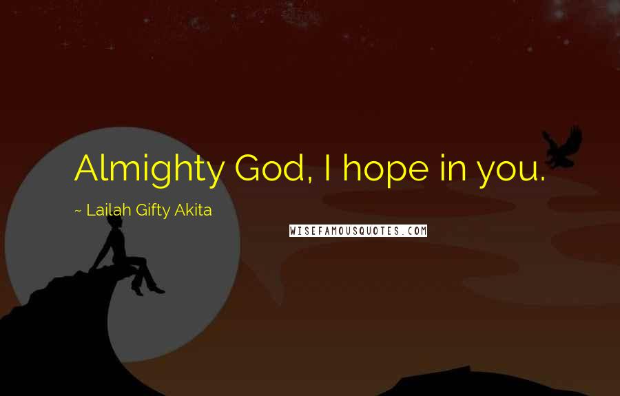 Lailah Gifty Akita Quotes: Almighty God, I hope in you.