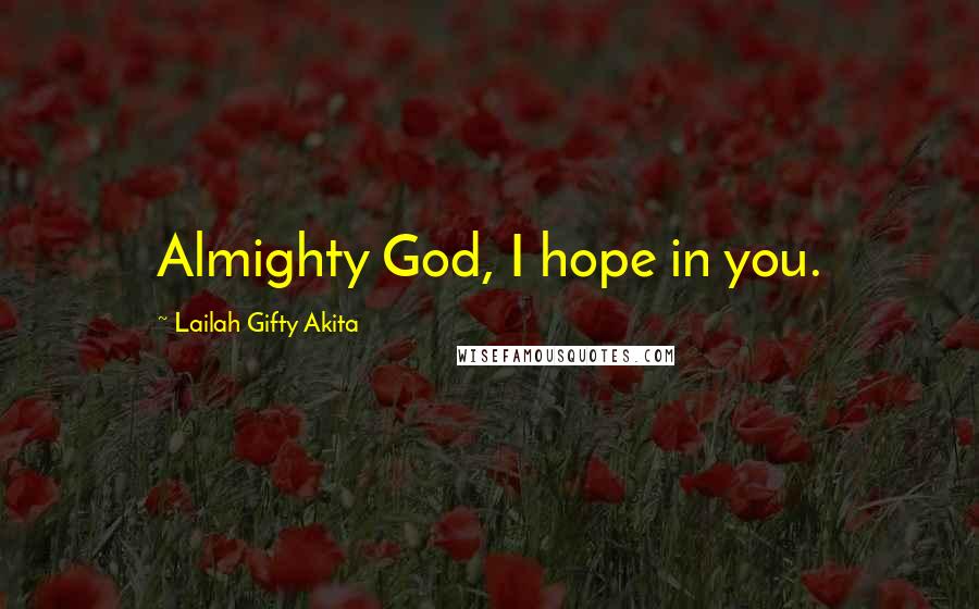 Lailah Gifty Akita Quotes: Almighty God, I hope in you.