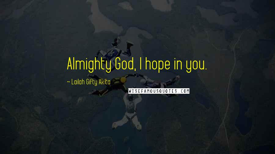 Lailah Gifty Akita Quotes: Almighty God, I hope in you.