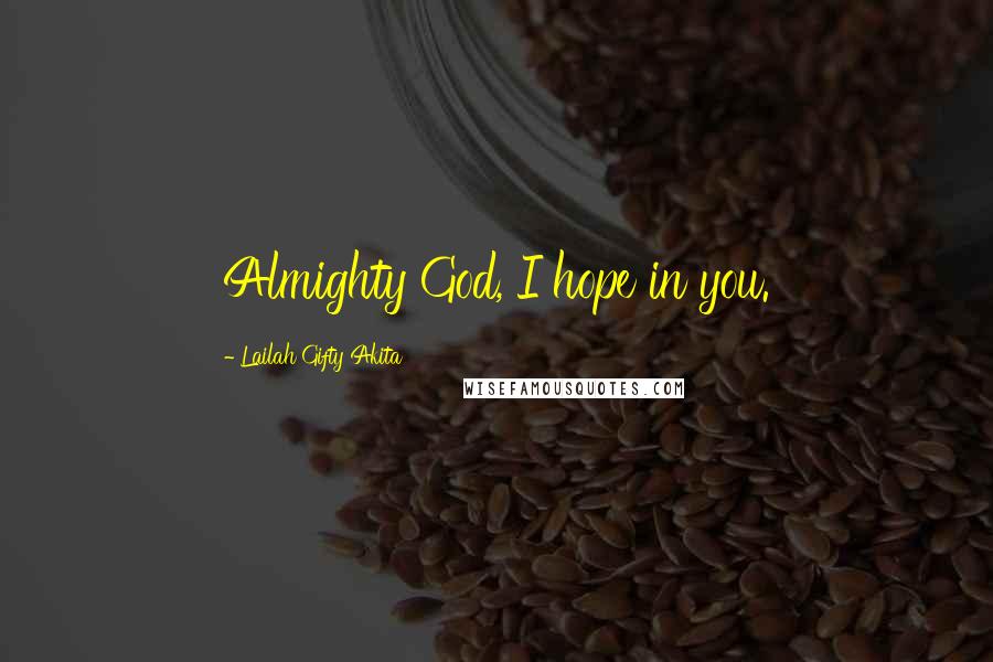 Lailah Gifty Akita Quotes: Almighty God, I hope in you.