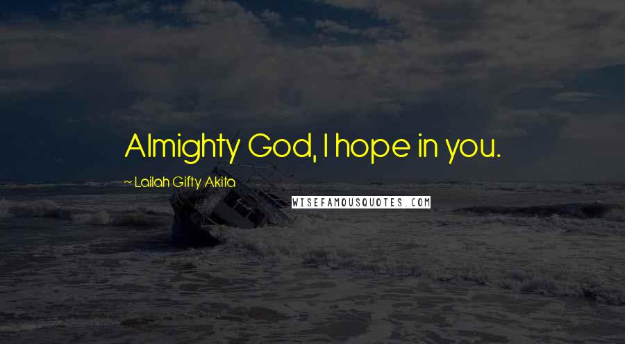 Lailah Gifty Akita Quotes: Almighty God, I hope in you.