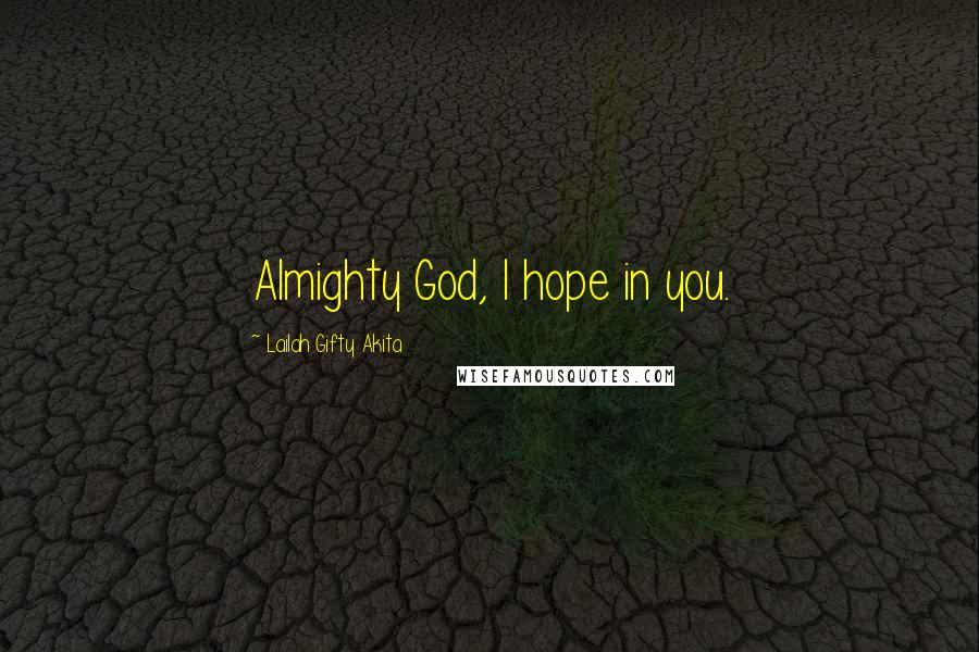 Lailah Gifty Akita Quotes: Almighty God, I hope in you.