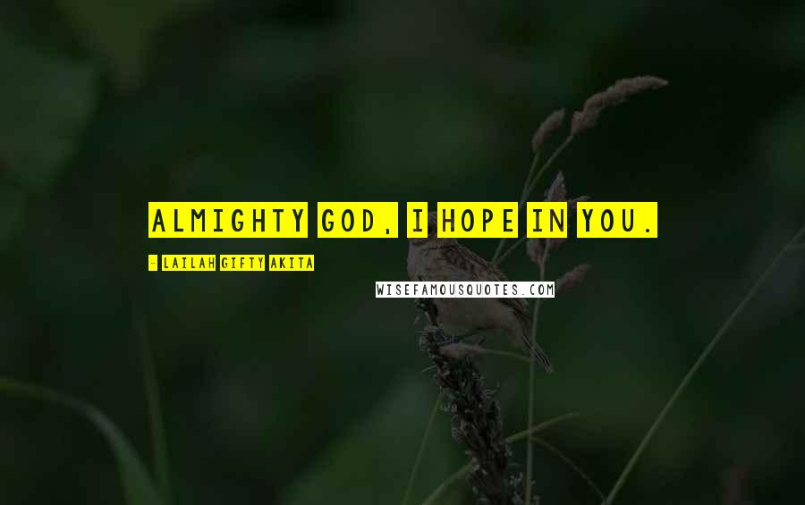 Lailah Gifty Akita Quotes: Almighty God, I hope in you.