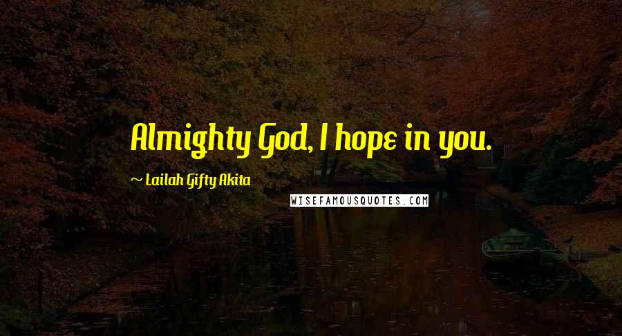 Lailah Gifty Akita Quotes: Almighty God, I hope in you.