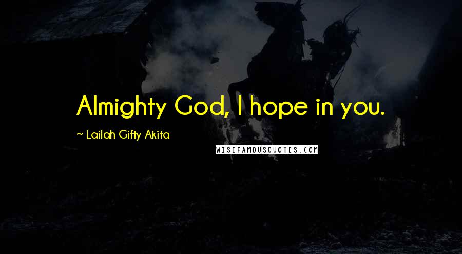 Lailah Gifty Akita Quotes: Almighty God, I hope in you.