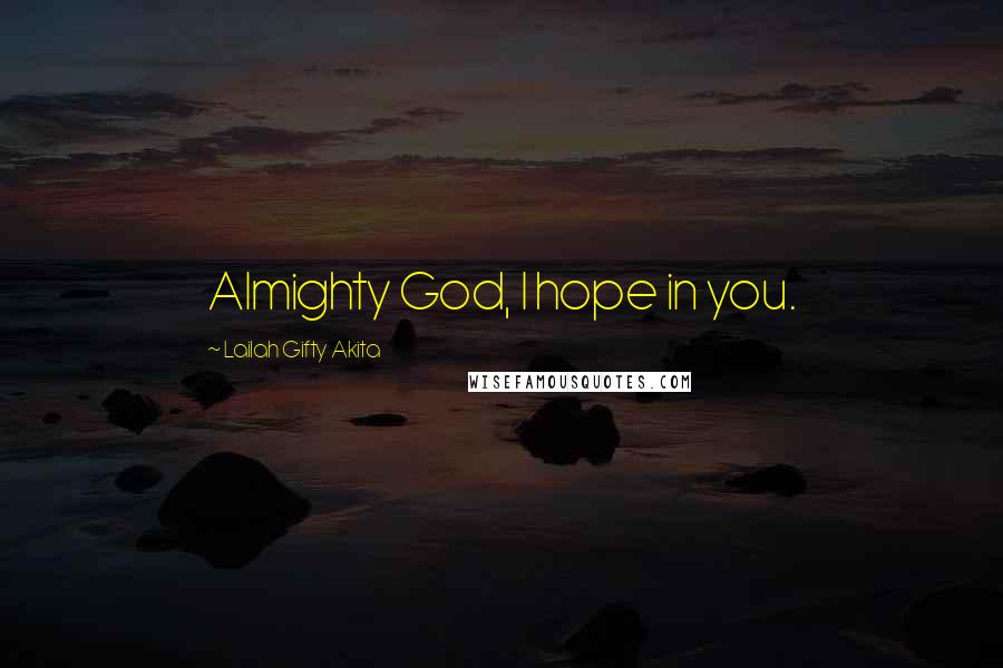 Lailah Gifty Akita Quotes: Almighty God, I hope in you.