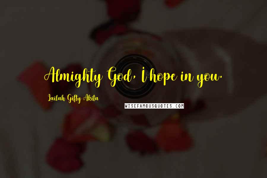 Lailah Gifty Akita Quotes: Almighty God, I hope in you.